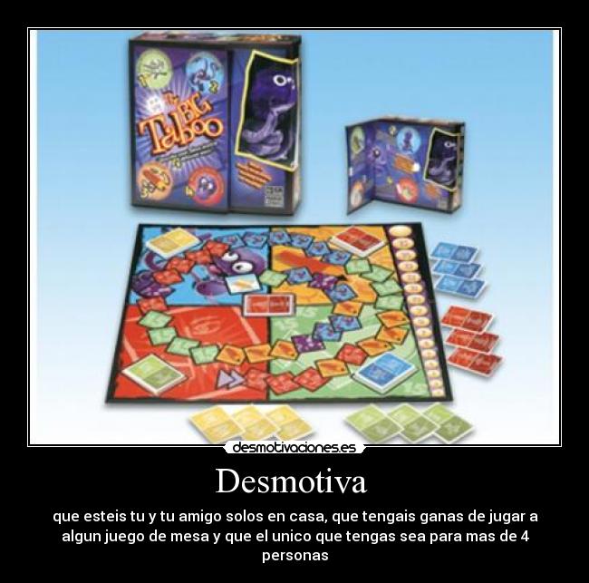 Desmotiva - que esteis tu y tu amigo solos en casa, que tengais ganas de jugar a
algun juego de mesa y que el unico que tengas sea para mas de 4
personas