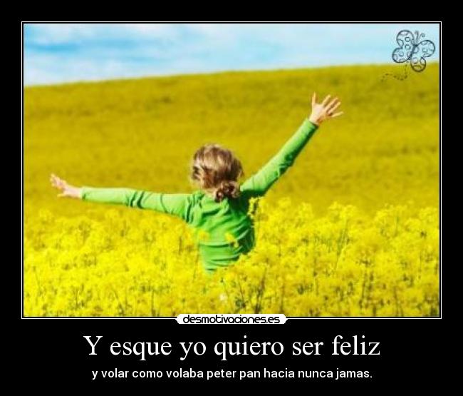Y esque yo quiero ser feliz -