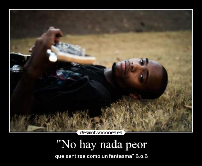 No hay nada peor - que sentirse como un fantasma B.o.B