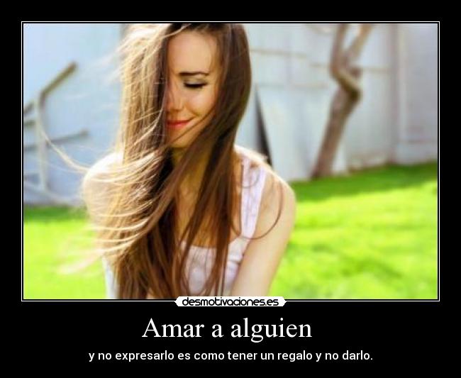 Amar a alguien - y no expresarlo es como tener un regalo y no darlo.