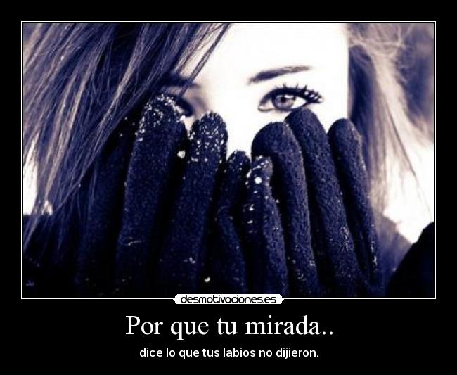 Por que tu mirada.. - dice lo que tus labios no dijieron.