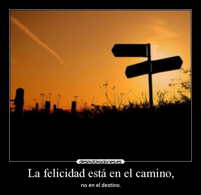 La felicidad está en el camino, - no en el destino.