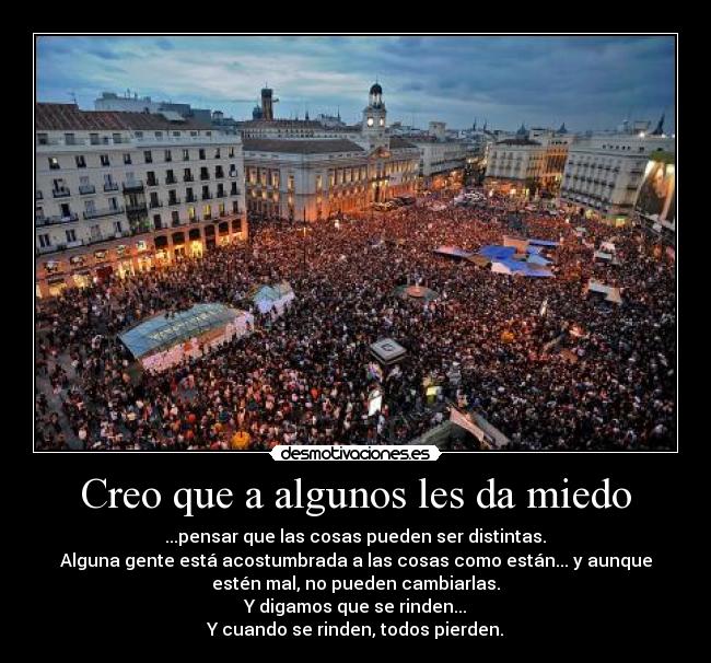 Creo que a algunos les da miedo - ...pensar que las cosas pueden ser distintas.	
Alguna gente está acostumbrada a las cosas como están... y aunque
estén mal, no pueden cambiarlas.	
Y digamos que se rinden...	
Y cuando se rinden, todos pierden.	