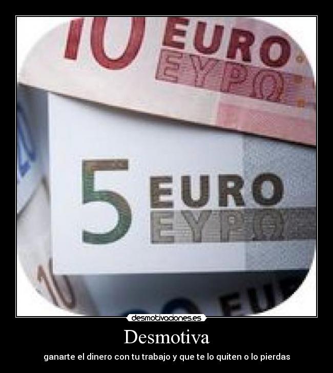 Desmotiva - ganarte el dinero con tu trabajo y que te lo quiten o lo pierdas