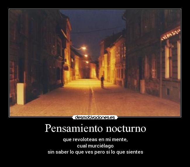 Pensamiento nocturno - que revoloteas en mi mente,
cual murciélago
sin saber lo que ves pero si lo que sientes
