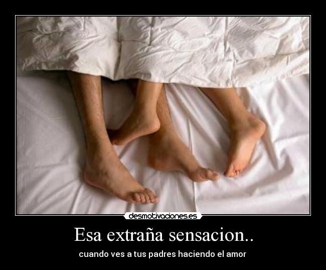 Esa extraña sensacion.. - cuando ves a tus padres haciendo el amor 