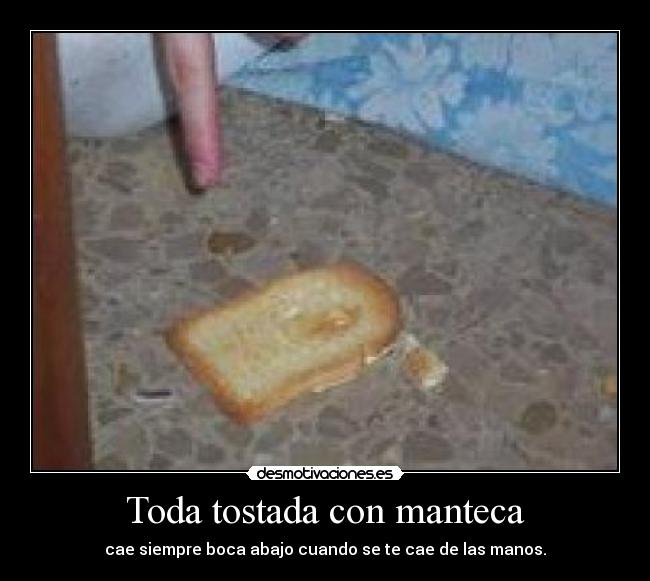 Toda tostada con manteca - cae siempre boca abajo cuando se te cae de las manos.