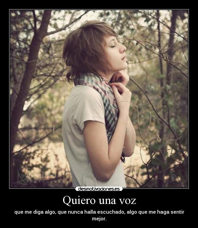 Quiero una voz - que me diga algo, que nunca halla escuchado, algo que me haga sentir mejor.