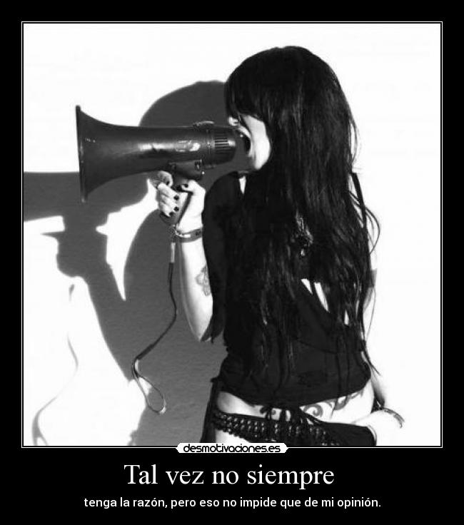 Tal vez no siempre - tenga la razón, pero eso no impide que de mi opinión.