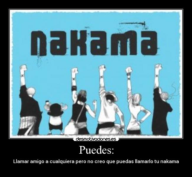 Puedes: - Llamar amigo a cualquiera pero no creo que puedas llamarlo tu nakama
