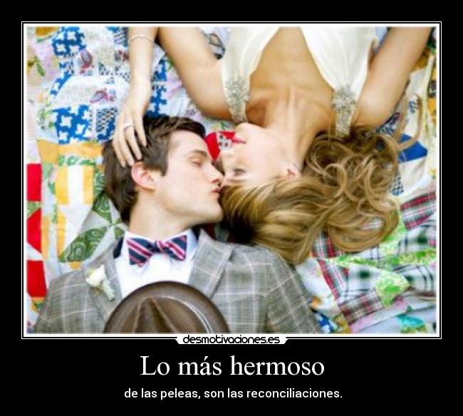 Lo más hermoso -  de las peleas, son las reconciliaciones.