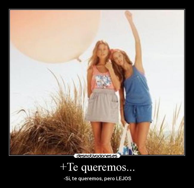 +Te queremos... - -Si, te queremos, pero LEJOS