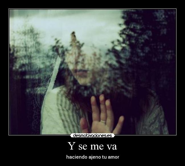Y se me va - haciendo ajeno tu amor
