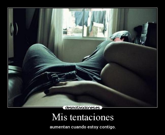 Mis tentaciones - aumentan cuando estoy contigo.