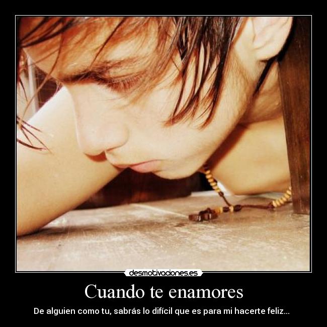 Cuando te enamores - De alguien como tu, sabrás lo difícil que es para mi hacerte feliz...  