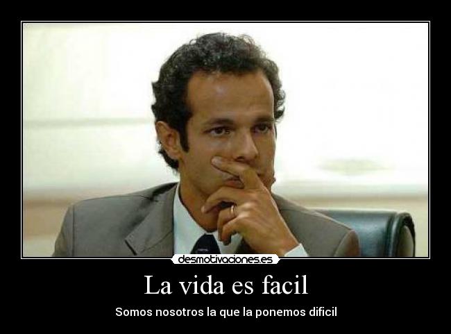 La vida es facil - Somos nosotros la que la ponemos dificil