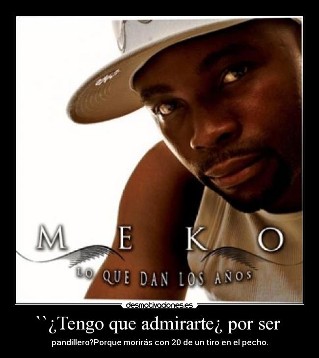 ``¿Tengo que admirarte¿ por ser - pandillero?Porque morirás con 20 de un tiro en el pecho.