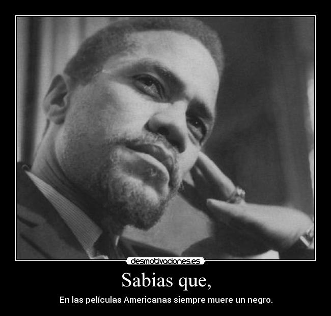 Sabias que, - En las películas Americanas siempre muere un negro.