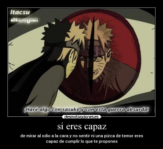 si eres capaz - de mirar al odio a la cara y no sentir ni una pizca de temor eres
capaz de cumplir lo que te propones