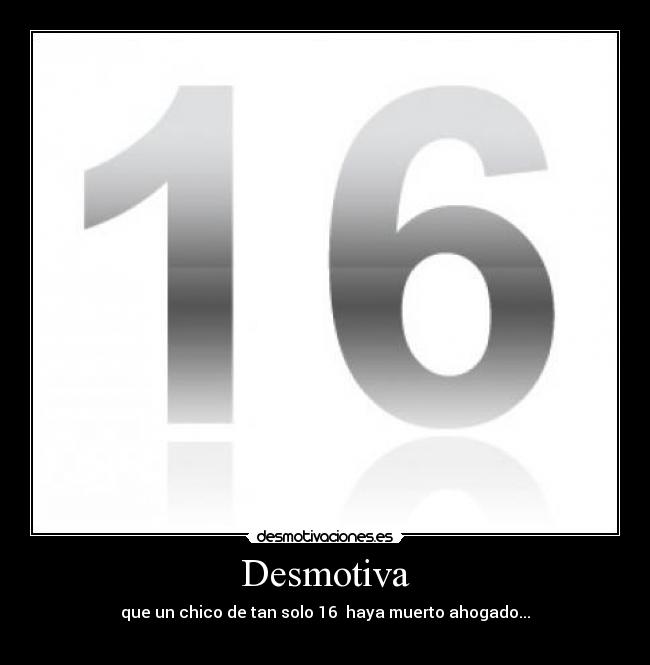 Desmotiva - que un chico de tan solo 16 haya muerto ahogado...