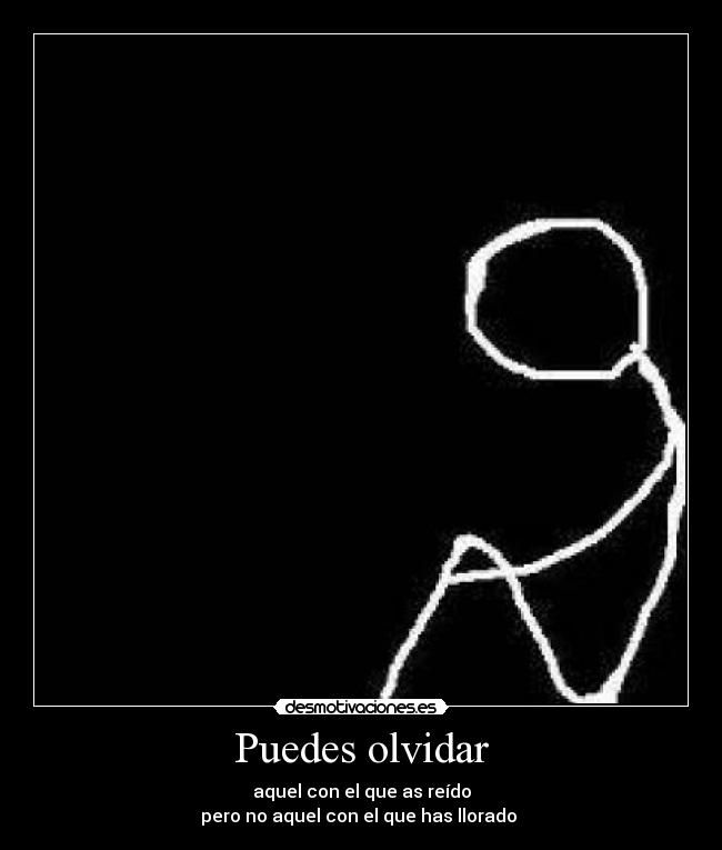 Puedes olvidar - aquel con el que as reído
pero no aquel con el que has llorado