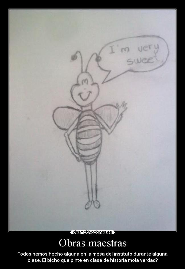 Obras maestras - Todos hemos hecho alguna en la mesa del instituto durante alguna
clase. El bicho que pinte en clase de historia mola verdad?