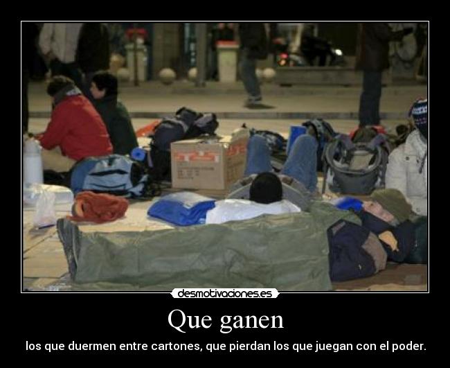Que ganen - los que duermen entre cartones, que pierdan los que juegan con el poder.