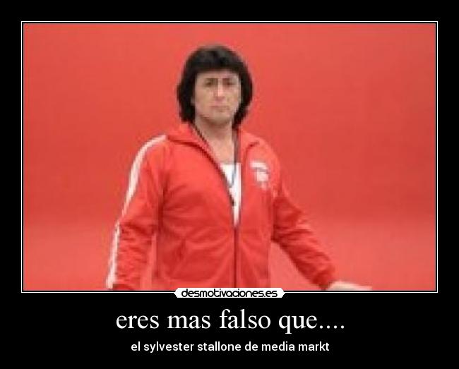 eres mas falso que.... - el sylvester stallone de media markt