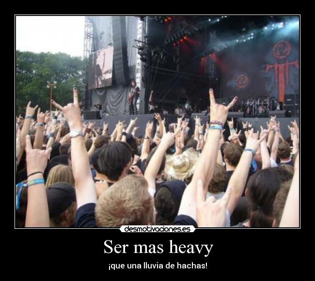 Ser mas heavy - ¡que una lluvia de hachas!