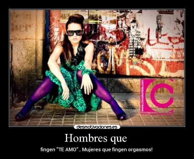 Hombres que - fingen TE AMO.. Mujeres que fingen orgasmos!