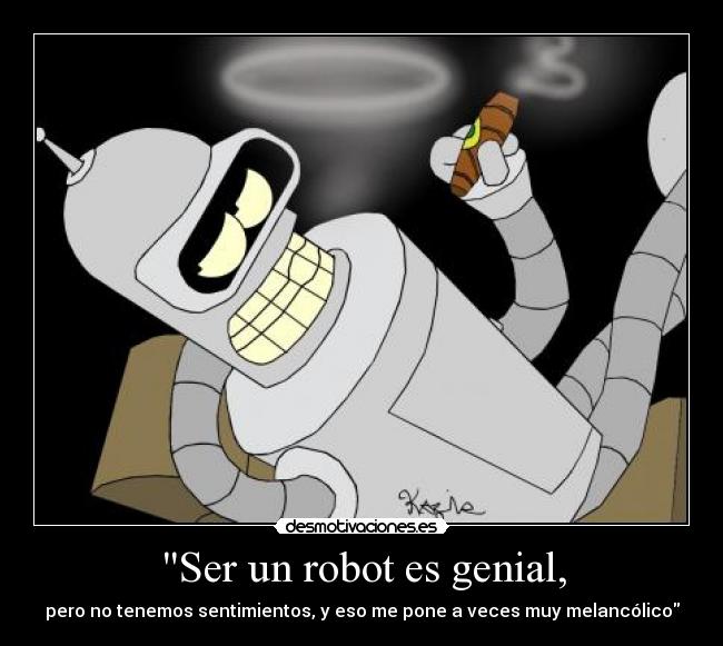 Ser un robot es genial, - pero no tenemos sentimientos, y eso me pone a veces muy melancólico