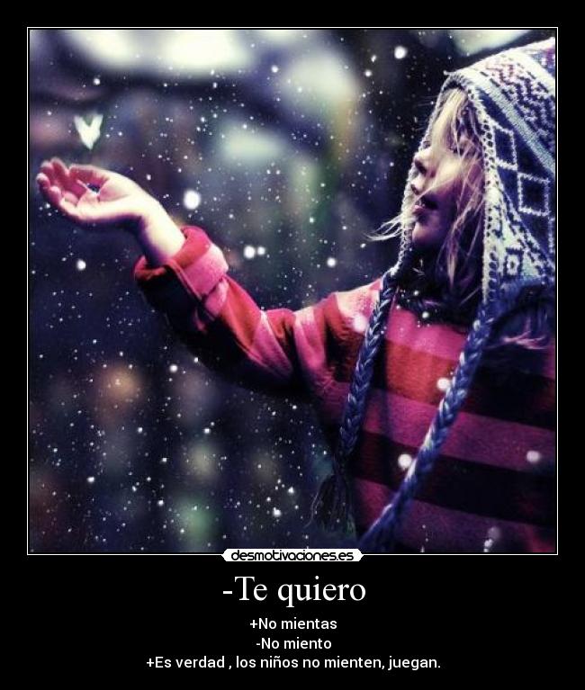 -Te quiero - +No mientas
-No miento
+Es verdad , los niños no mienten, juegan.