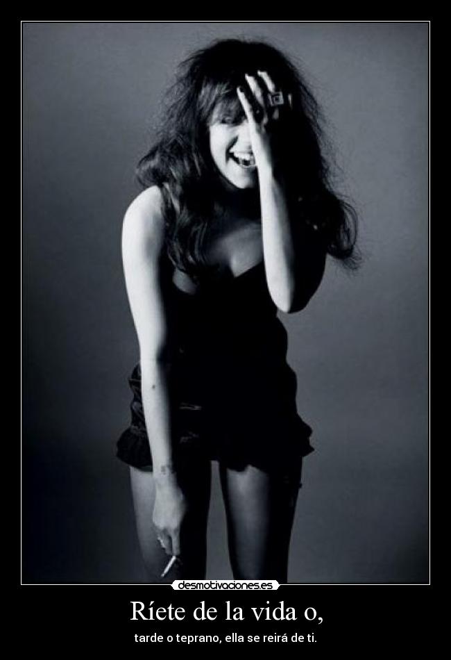 Ríete de la vida o, - tarde o teprano, ella se reirá de ti.