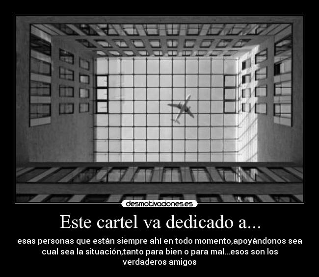 Este cartel va dedicado a... - esas personas que están siempre ahí en todo momento,apoyándonos sea
cual sea la situación,tanto para bien o para mal...esos son los
verdaderos amigos