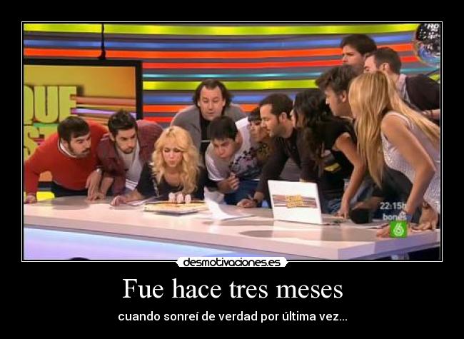 Fue hace tres meses - cuando sonreí de verdad por última vez...