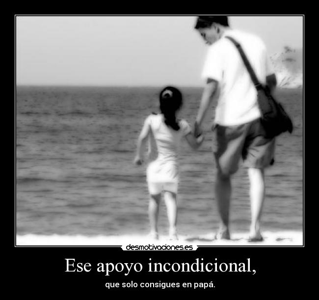 Ese apoyo incondicional, - que solo consigues en papá.