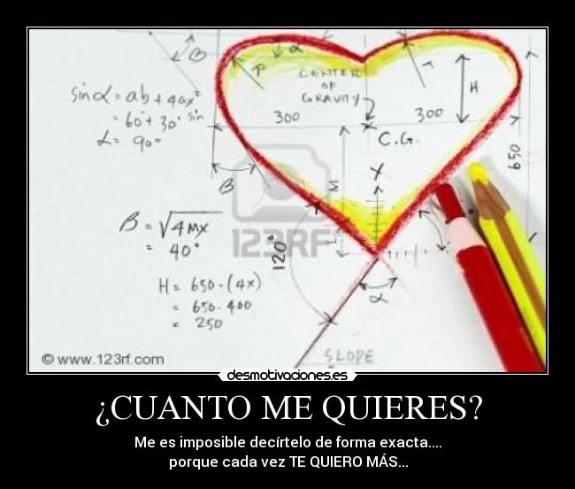 ¿CUANTO ME QUIERES? - Me es imposible decírtelo de forma exacta....
porque cada vez TE QUIERO MÁS...