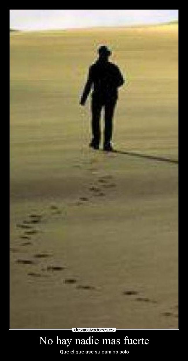 No hay nadie mas fuerte - Que el que ase su camino solo