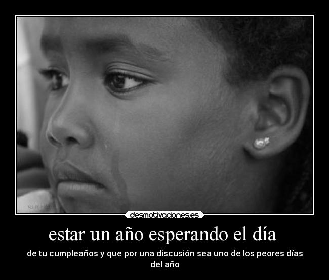 estar un año esperando el día  - de tu cumpleaños y que por una discusión sea uno de los peores días del año