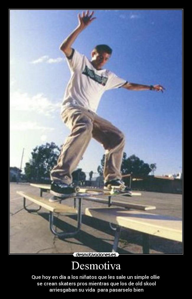 Desmotiva - Que hoy en día a los niñatos que les sale un simple ollie
se crean skaters pros mientras que los de old skool
arriesgaban su vida para pasarselo bien