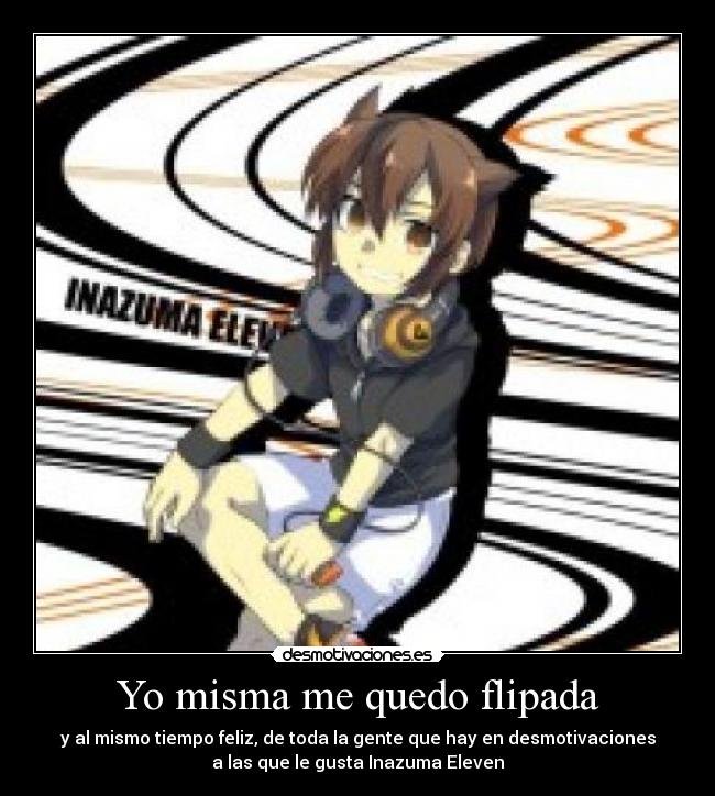 Yo misma me quedo flipada - y al mismo tiempo feliz, de toda la gente que hay en desmotivaciones
a las que le gusta Inazuma Eleven