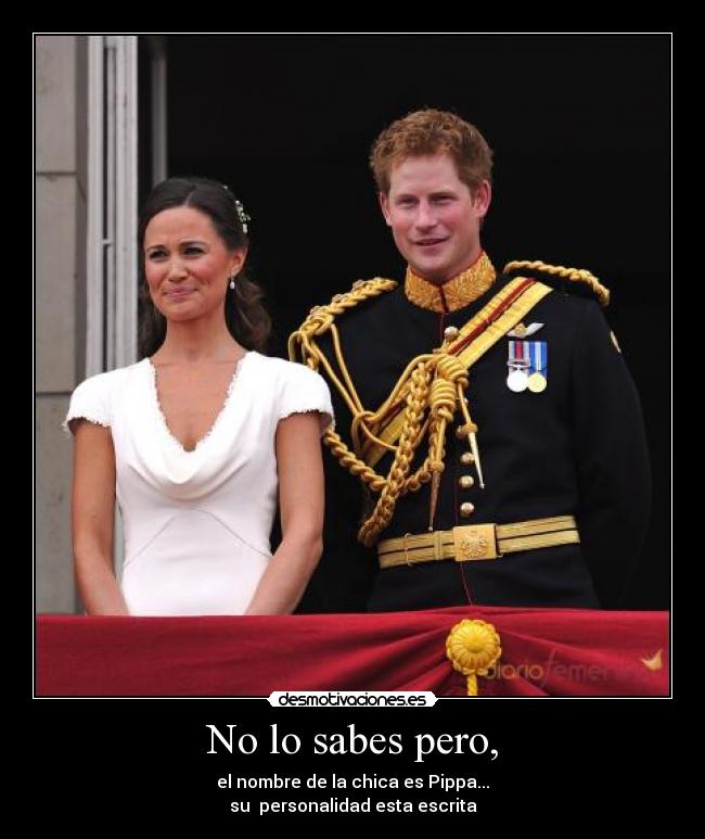 No lo sabes pero, - el nombre de la chica es Pippa...
su personalidad esta escrita