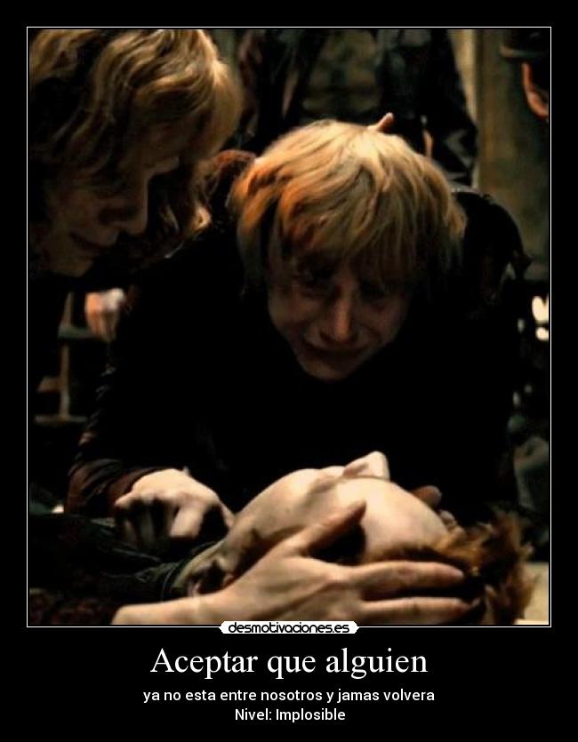 Aceptar que alguien - ya no esta entre nosotros y jamas volvera
Nivel: Implosible