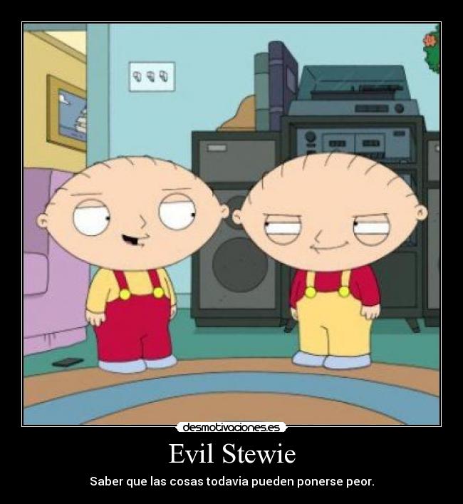 Evil Stewie - Saber que las cosas todavia pueden ponerse peor.