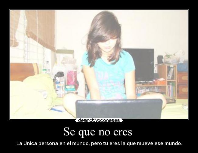 Se que no eres  - La Unica persona en el mundo, pero tu eres la que mueve ese mundo.