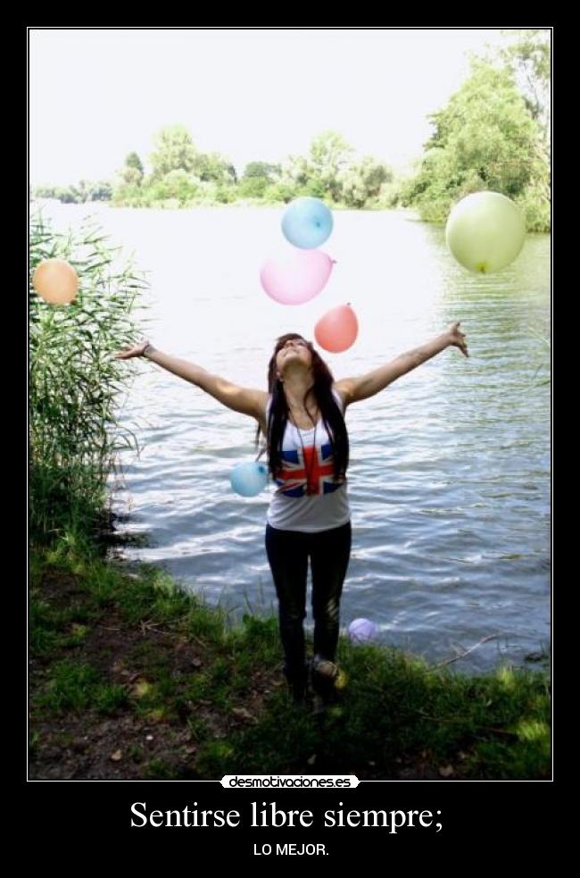 Sentirse libre siempre; - LO MEJOR.