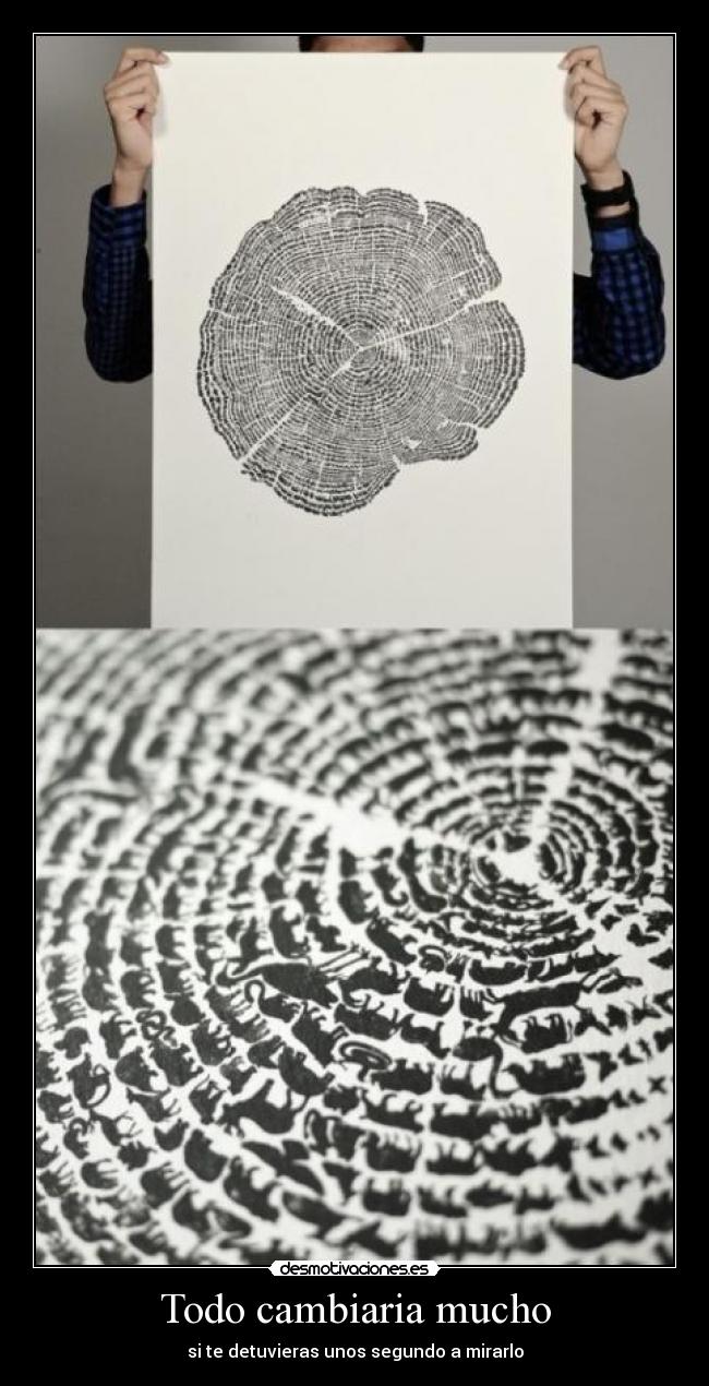 Todo cambiaria mucho - si te detuvieras unos segundo a mirarlo