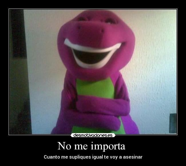 No me importa - Cuanto me supliques igual te voy a asesinar