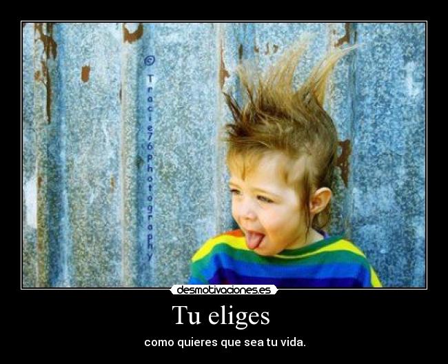 Tu eliges  - como quieres que sea tu vida.