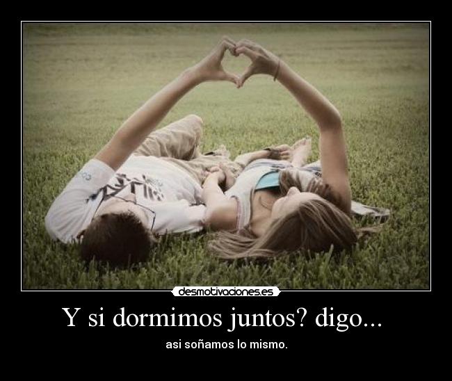Y si dormimos juntos? digo... -